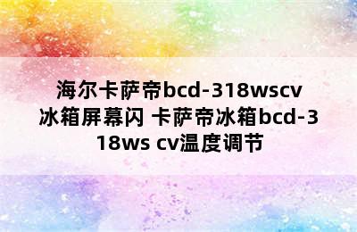 海尔卡萨帝bcd-318wscv冰箱屏幕闪 卡萨帝冰箱bcd-318ws cv温度调节